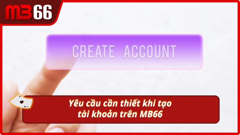 Những yêu cầu quan trọng khi tạo tài khoản trên MB66