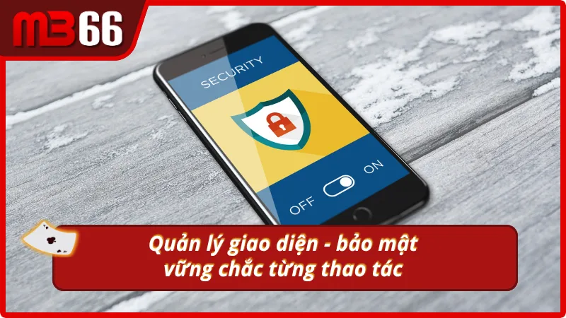Quản lý giao diện và bảo mật vững chắc trong từng thao tác