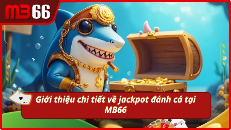 Tìm hiểu chi tiết về chế độ săn jackpot của săn cá MB66