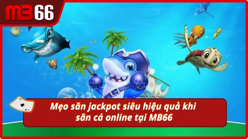 Bí kíp làm giàu khi săn jackpot cực kì hiệu quả khi đánh cá online