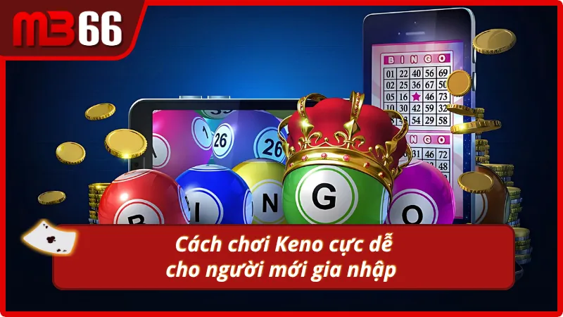 Cách chơi dễ hiểu dễ nắm nhanh của Keno 