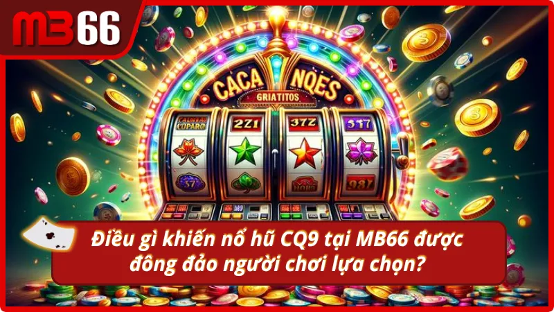 Lý do người chơi lựa chọn nổ hũ CQ9?