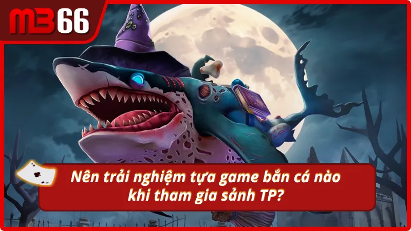 Các siêu phẩm siêu hot tại sảnh TP bắn cá MB66