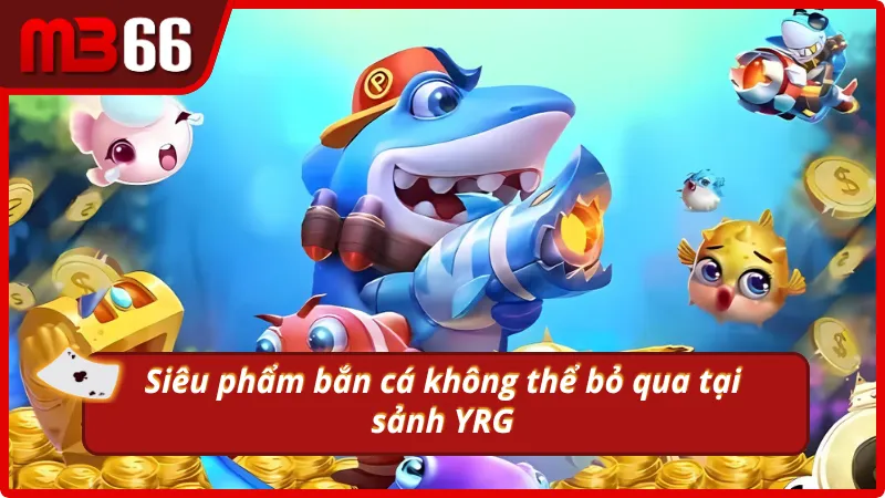 Thiên đường bắn cá quy tụ loạt siêu phẩm cực chất