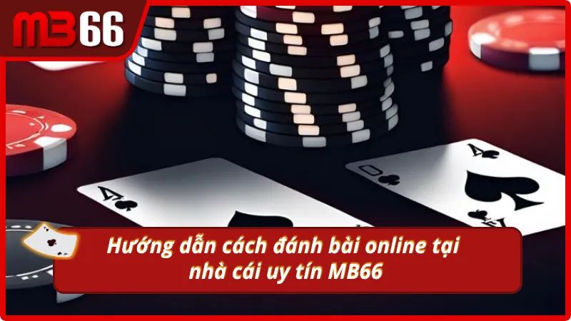 Hướng dẫn cách đánh bài online tại nhà cái MB66