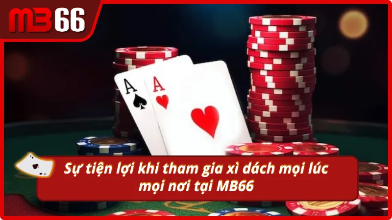 Sự tiện lợi khi tham gia xì dách mọi lúc mọi nơi 